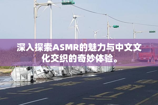 深入探索ASMR的魅力与中文文化交织的奇妙体验。