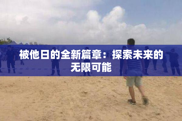 被他日的全新篇章：探索未来的无限可能