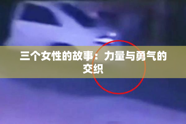 三个女性的故事：力量与勇气的交织