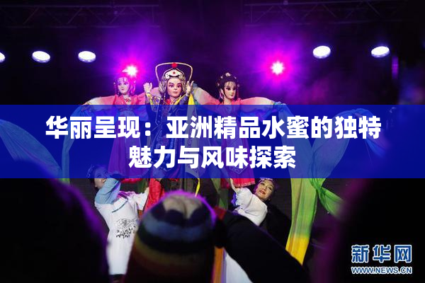 华丽呈现：亚洲精品水蜜的独特魅力与风味探索