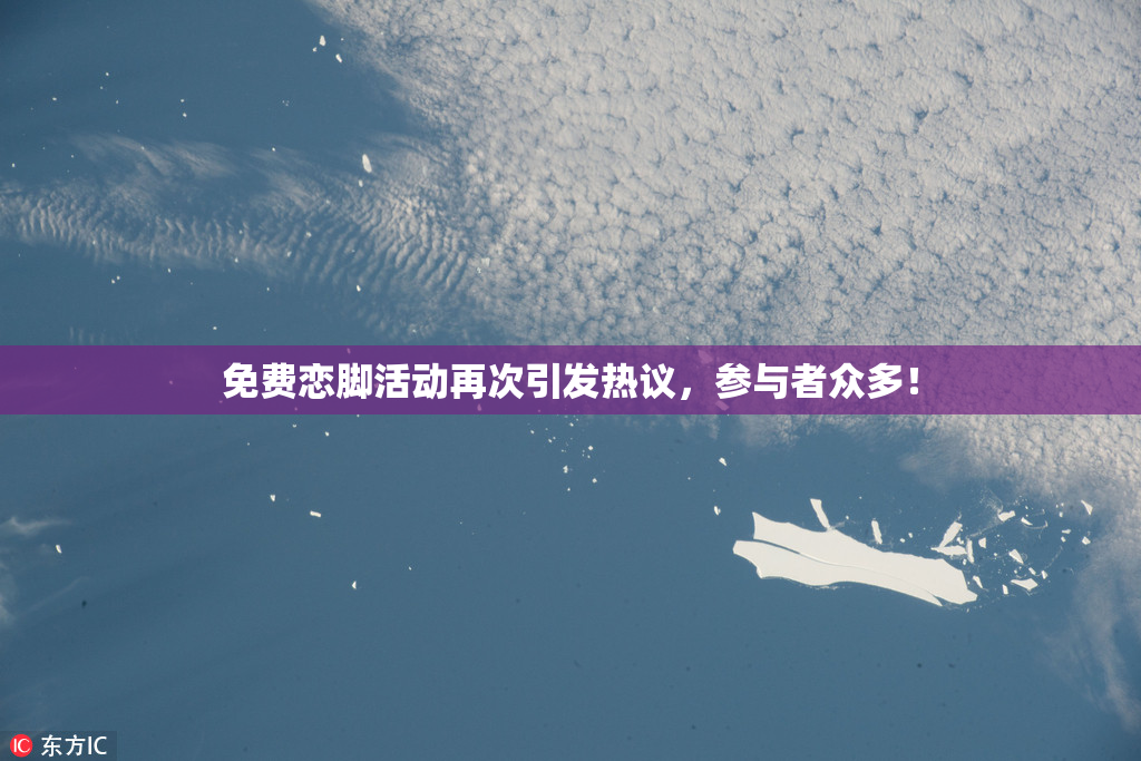 免费恋脚活动再次引发热议，参与者众多！