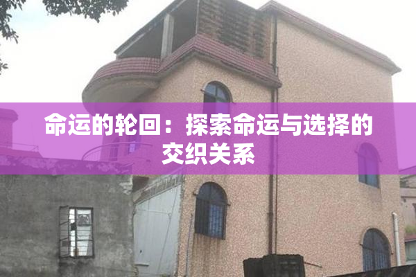 命运的轮回：探索命运与选择的交织关系