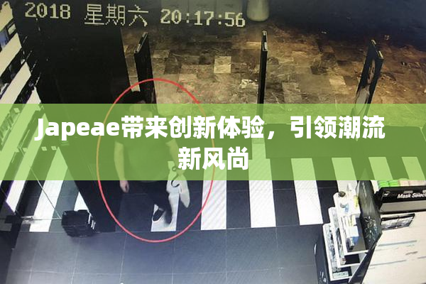 Japeae带来创新体验，引领潮流新风尚