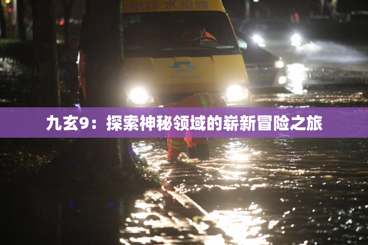 九玄9：探索神秘领域的崭新冒险之旅