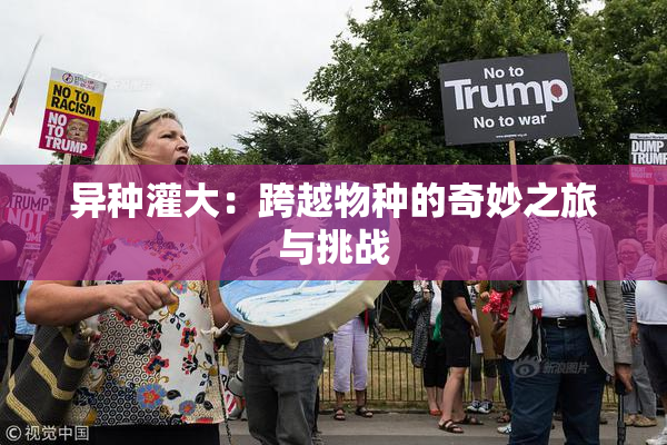 异种灌大：跨越物种的奇妙之旅与挑战