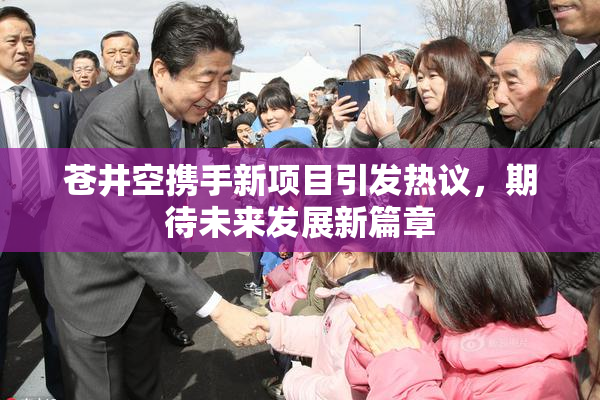 苍井空携手新项目引发热议，期待未来发展新篇章