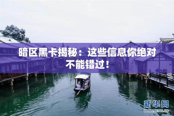 暗区黑卡揭秘：这些信息你绝对不能错过！