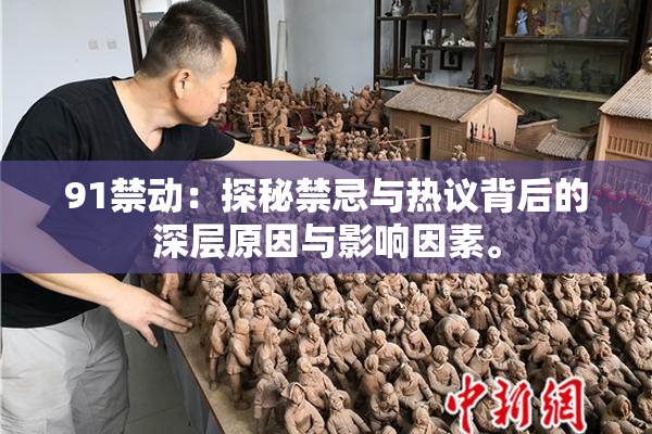 91禁动：探秘禁忌与热议背后的深层原因与影响因素。