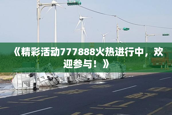 《精彩活动777888火热进行中，欢迎参与！》