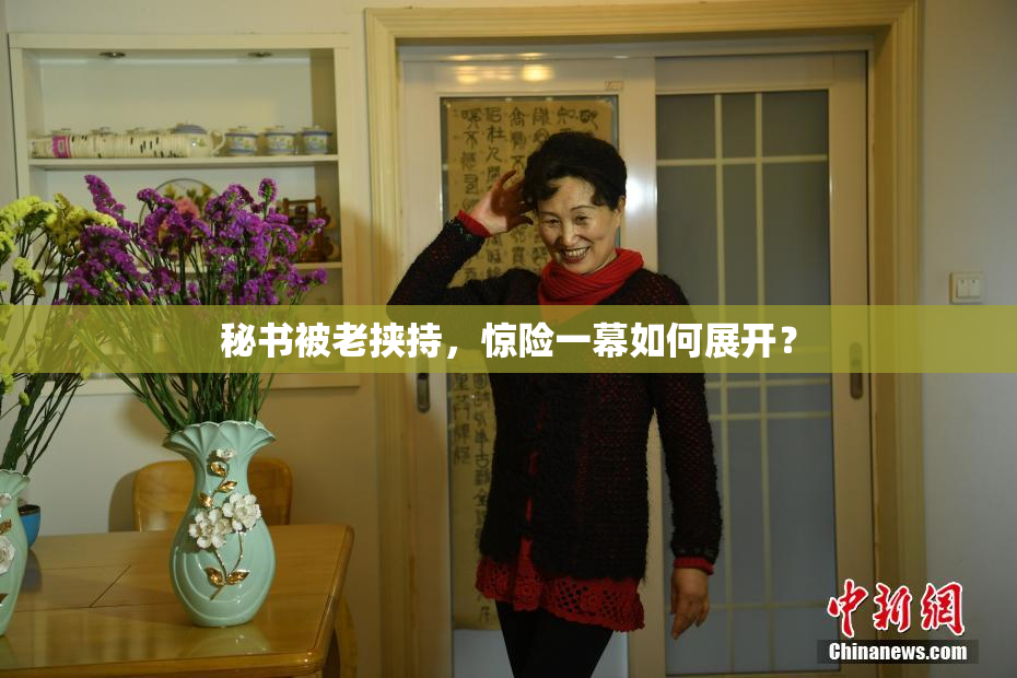 秘书被老挟持，惊险一幕如何展开？