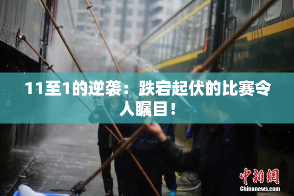 11至1的逆袭：跌宕起伏的比赛令人瞩目！