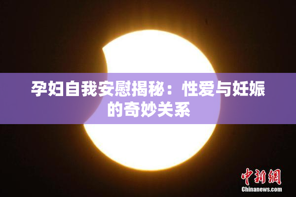 孕妇自我安慰揭秘：性爱与妊娠的奇妙关系