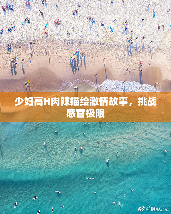 少妇高H肉辣描绘激情故事，挑战感官极限