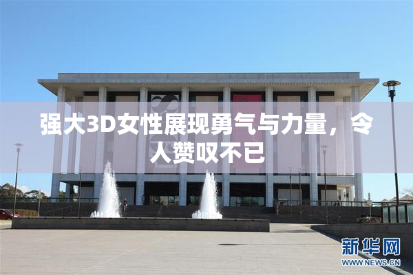 强大3D女性展现勇气与力量，令人赞叹不已