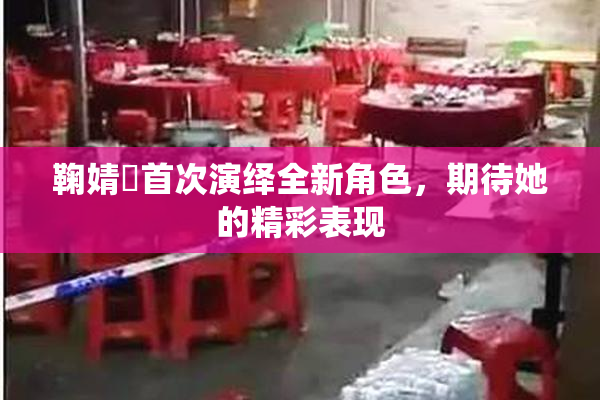 鞠婧祎首次演绎全新角色，期待她的精彩表现