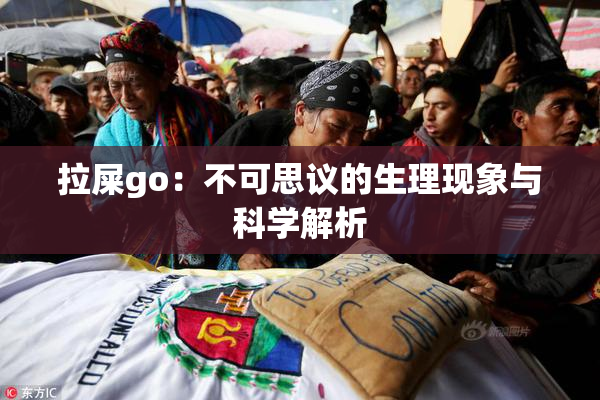 拉屎go：不可思议的生理现象与科学解析