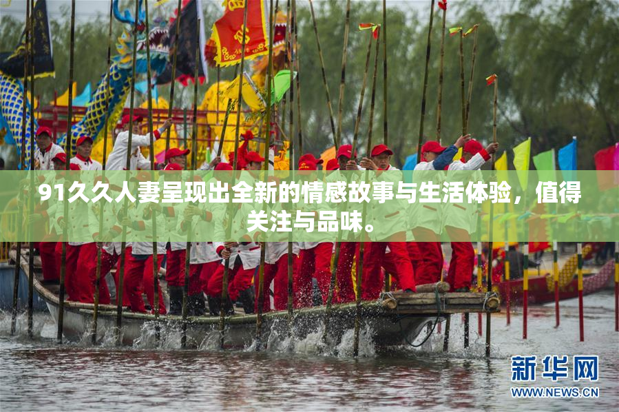 91久久人妻呈现出全新的情感故事与生活体验，值得关注与品味。