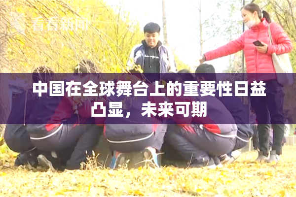 中国在全球舞台上的重要性日益凸显，未来可期