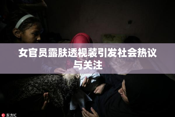 女官员露肤透视装引发社会热议与关注