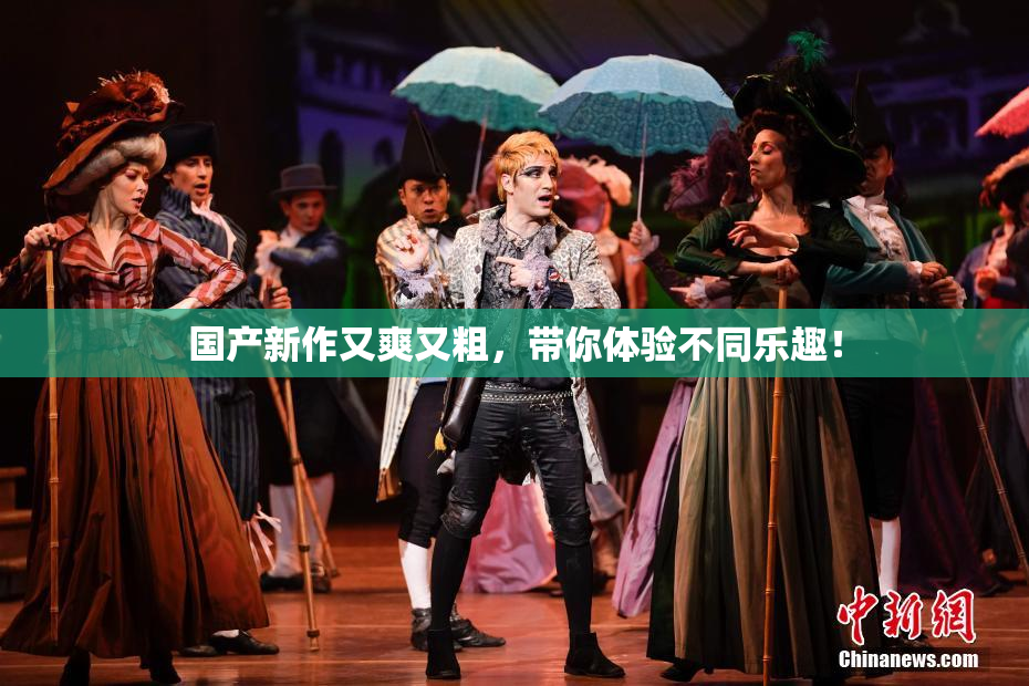 国产新作又爽又粗，带你体验不同乐趣！