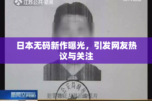 日本无码新作曝光，引发网友热议与关注