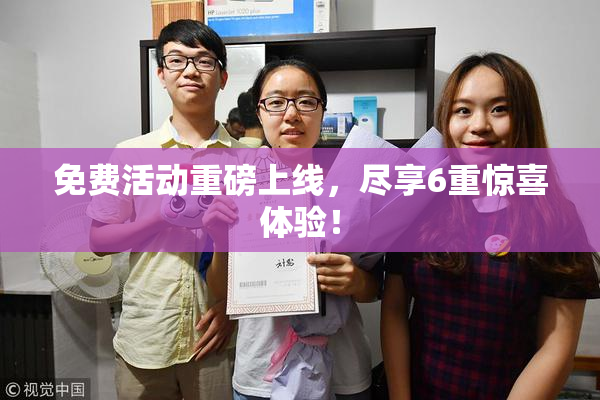 免费活动重磅上线，尽享6重惊喜体验！
