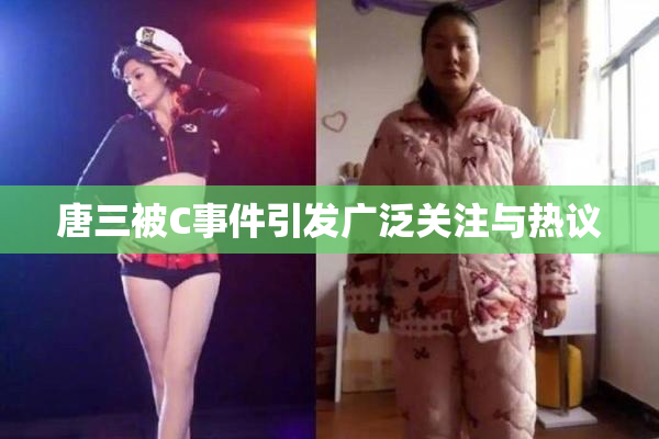 唐三被C事件引发广泛关注与热议
