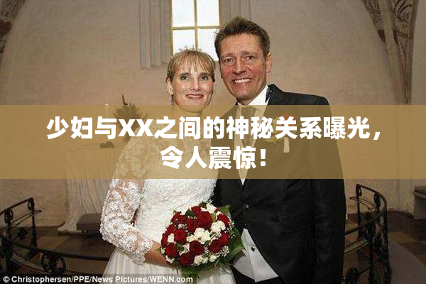 少妇与XX之间的神秘关系曝光，令人震惊！