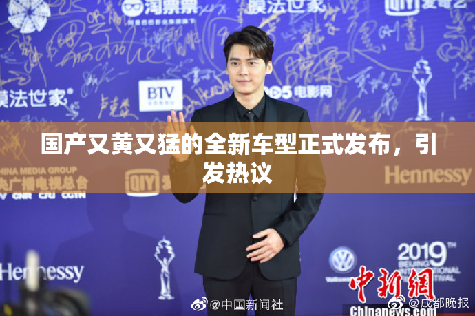 国产又黄又猛的全新车型正式发布，引发热议