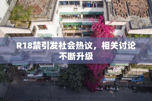 R18禁引发社会热议，相关讨论不断升级