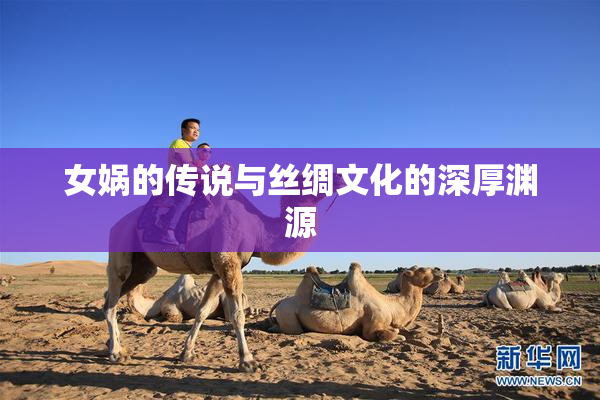 女娲的传说与丝绸文化的深厚渊源