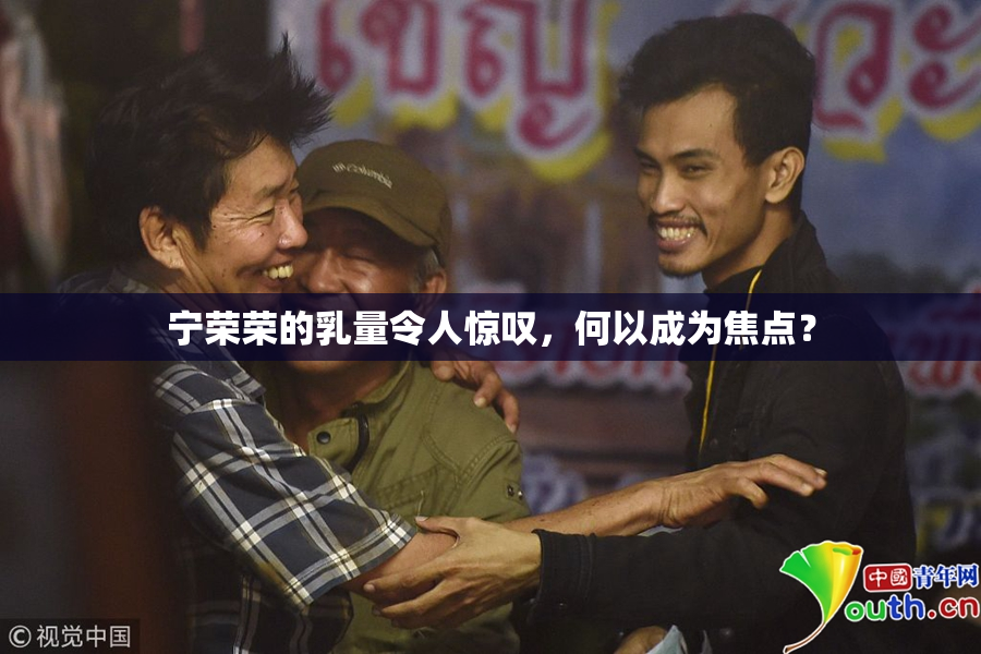 宁荣荣的乳量令人惊叹，何以成为焦点？