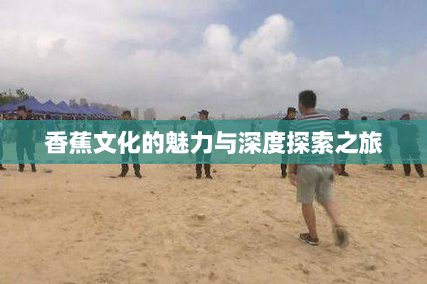 香蕉文化的魅力与深度探索之旅