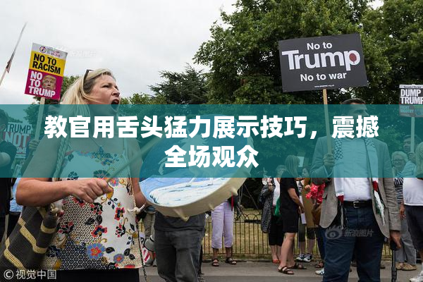 教官用舌头猛力展示技巧，震撼全场观众