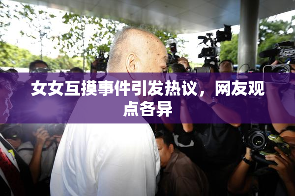 女女互摸事件引发热议，网友观点各异