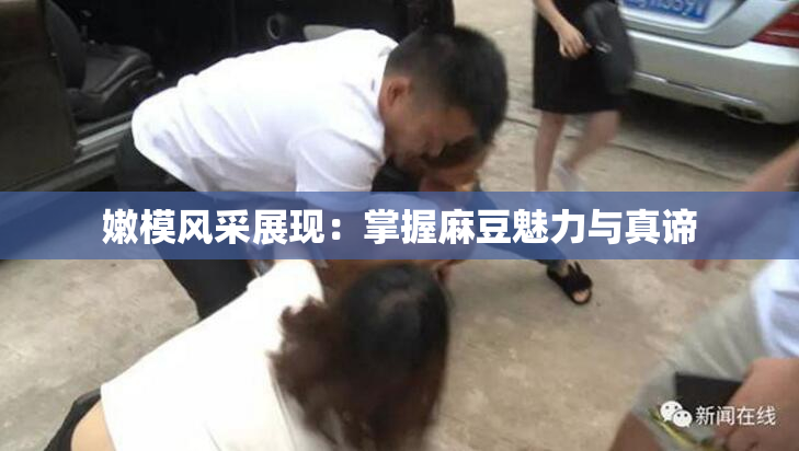 嫩模风采展现：掌握麻豆魅力与真谛