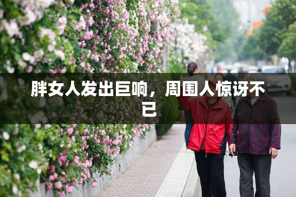 胖女人发出巨响，周围人惊讶不已