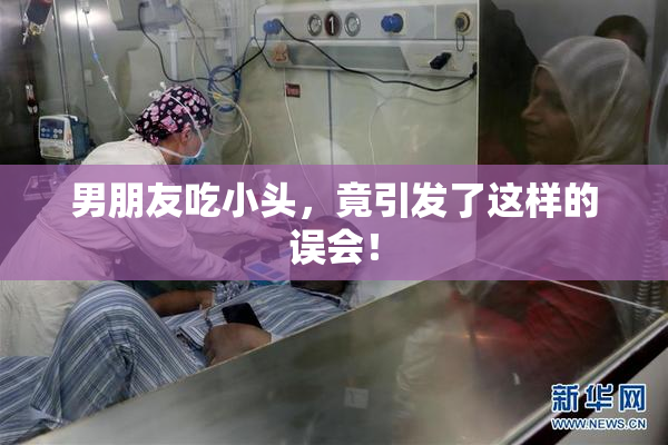 男朋友吃小头，竟引发了这样的误会！