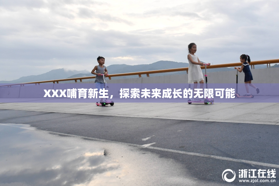 XXX哺育新生，探索未来成长的无限可能