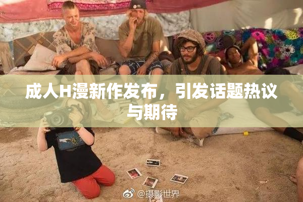 成人H漫新作发布，引发话题热议与期待