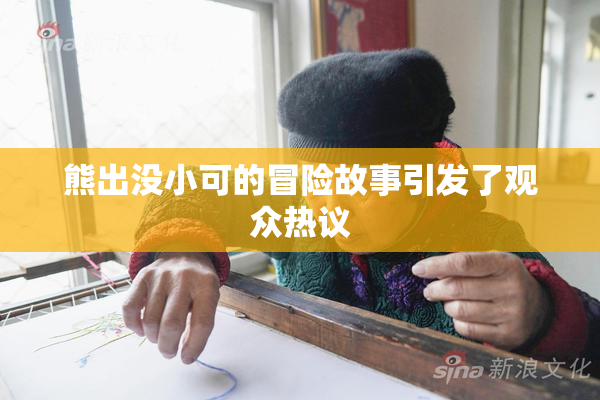 熊出没小可的冒险故事引发了观众热议