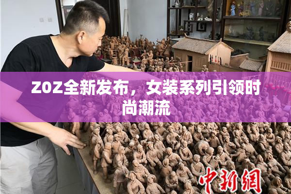 Z0Z全新发布，女装系列引领时尚潮流