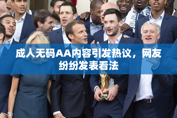 成人无码AA内容引发热议，网友纷纷发表看法