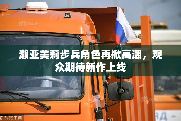 濑亚美莉步兵角色再掀高潮，观众期待新作上线