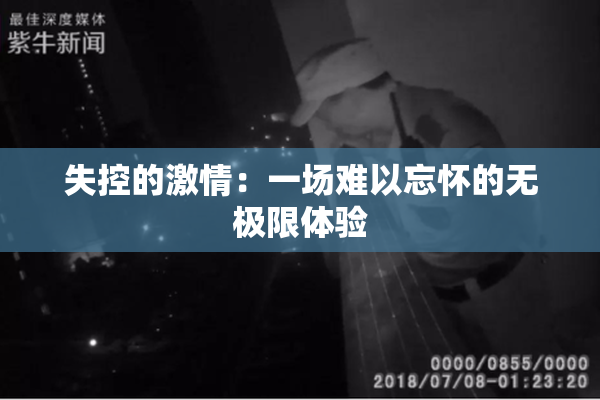 失控的激情：一场难以忘怀的无极限体验