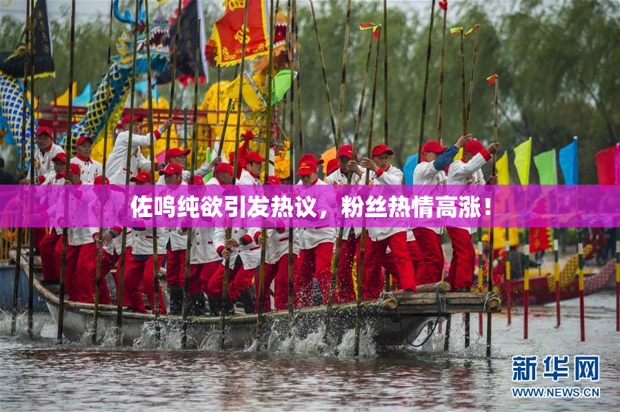 佐鸣纯欲引发热议，粉丝热情高涨！
