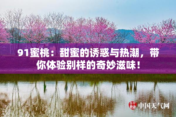 91蜜桃：甜蜜的诱惑与热潮，带你体验别样的奇妙滋味！