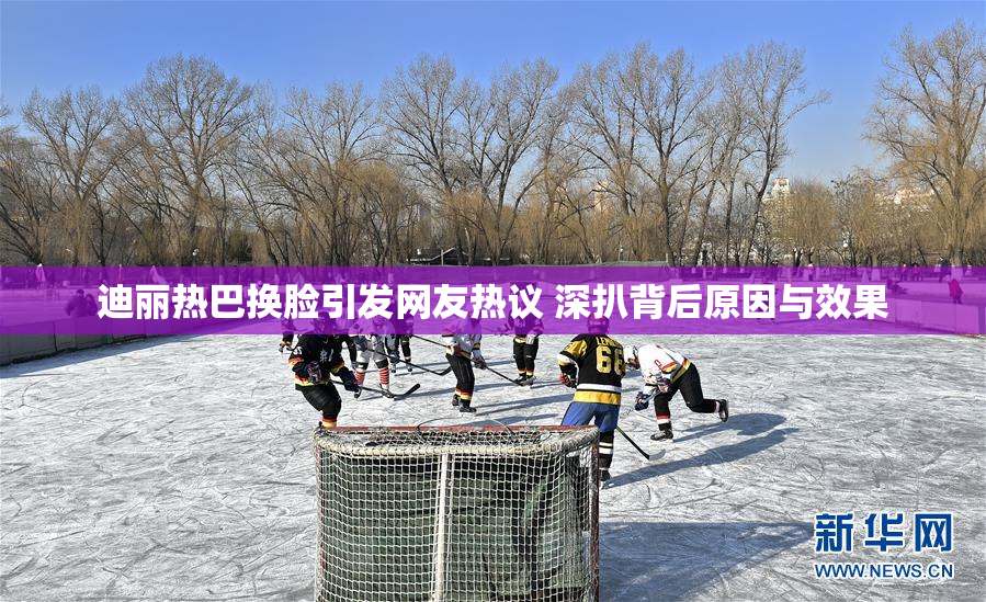 迪丽热巴换脸引发网友热议 深扒背后原因与效果