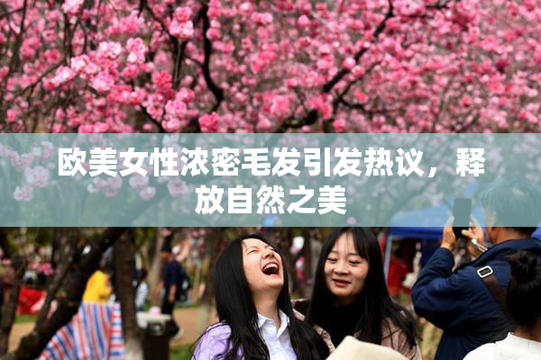 欧美女性浓密毛发引发热议，释放自然之美