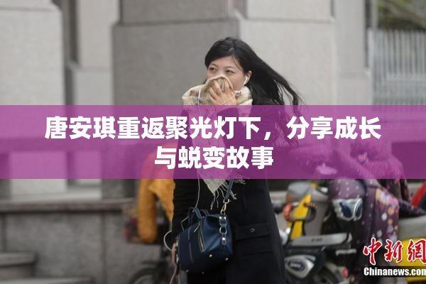 唐安琪重返聚光灯下，分享成长与蜕变故事